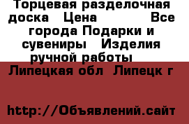 Торцевая разделочная доска › Цена ­ 2 500 - Все города Подарки и сувениры » Изделия ручной работы   . Липецкая обл.,Липецк г.